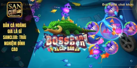 Bắn Cá Hoàng Gia Là Gì SANCLUB: Trải Nghiệm Đỉnh Cao