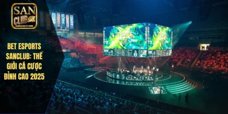 Bet Esports SANCLUB: Thế Giới Cá Cược Đỉnh Cao 2025