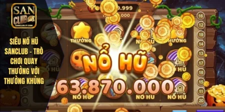 Siêu Nổ Hũ SANCLUB - Trò Chơi Quay Thưởng Với Thưởng Khủng
